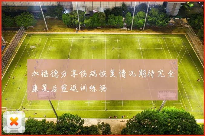 加福德分享伤病恢复情况期待完全康复后重返训练场