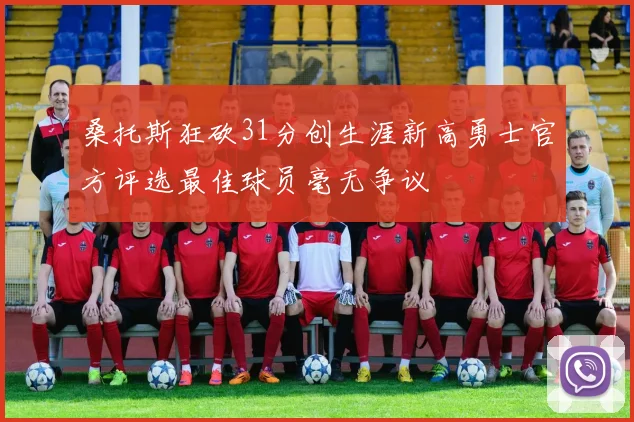桑托斯狂砍31分创生涯新高勇士官方评选最佳球员毫无争议