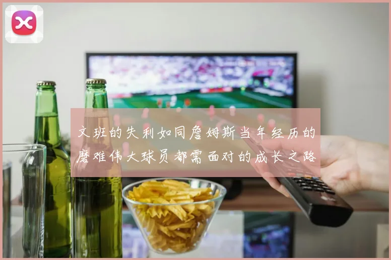 文班的失利如同詹姆斯当年经历的磨难伟大球员都需面对的成长之路