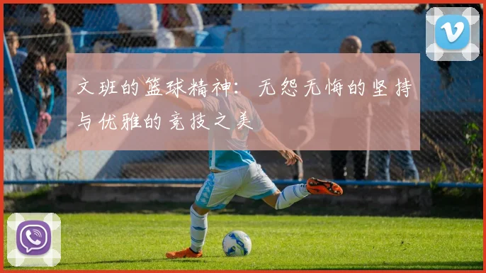 文班的篮球精神：无怨无悔的坚持与优雅的竞技之美