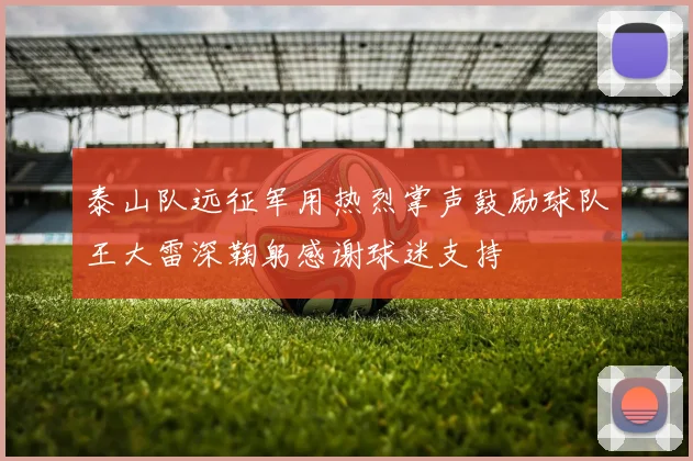 泰山队远征军用热烈掌声鼓励球队王大雷深鞠躬感谢球迷支持