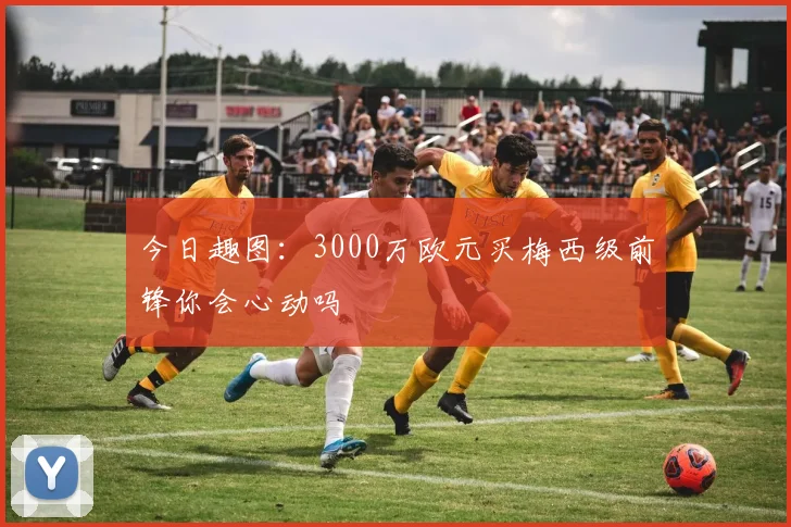今日趣图：3000万欧元买梅西级前锋你会心动吗