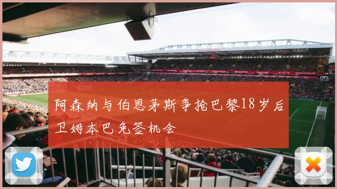 阿森纳与伯恩茅斯争抢巴黎18岁后卫姆本巴免签机会
