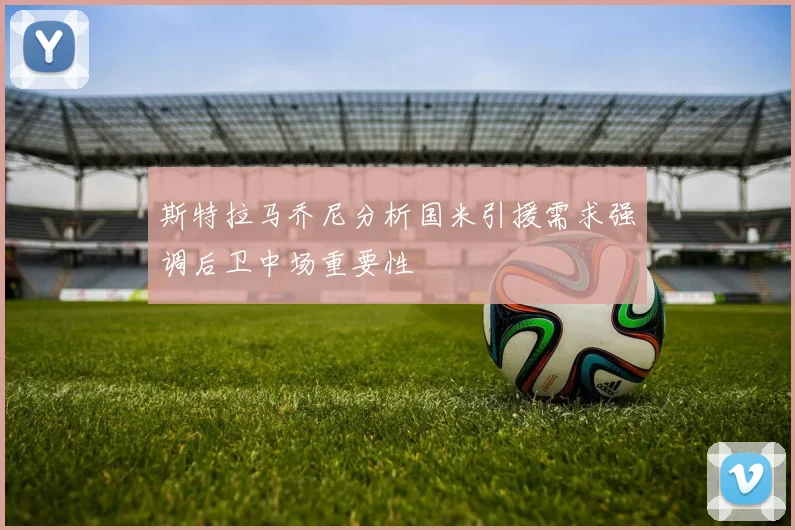 斯特拉马乔尼分析国米引援需求强调后卫中场重要性