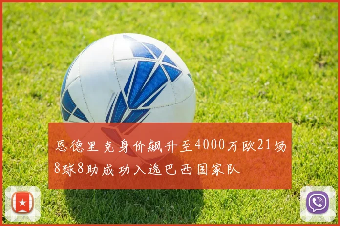 恩德里克身价飙升至4000万欧21场8球8助成功入选巴西国家队