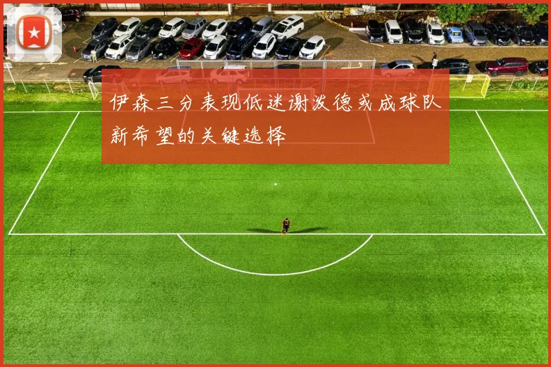 伊森三分表现低迷谢泼德或成球队新希望的关键选择